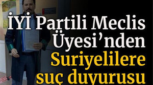 İYİ Partili Meclis Üyesi’nden Suriyelilere suç duyurusu!